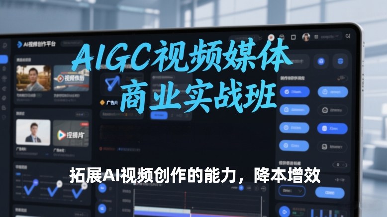 AIGC视频媒体商业实战班，拓展AI视频创作的能力，降本增效-泡泡网赚
