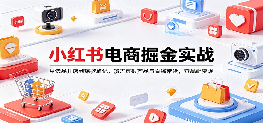 小红书电商掘金实战：从选品开店到爆款笔记，覆盖虚拟产品与直播带货，零基础变现-泡泡网赚