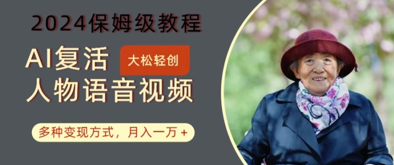 AI复活人物讲话视频：2024保姆级教程，多种变现方式，月入一万+【揭秘】-泡泡网赚