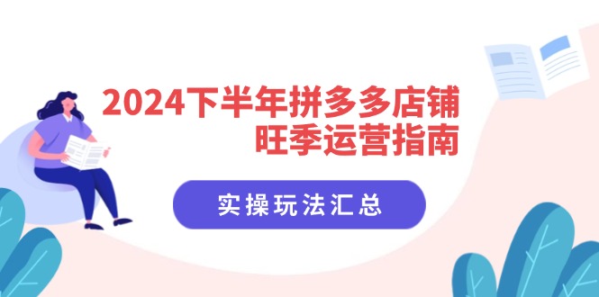 2024下半年拼多多店铺旺季运营指南：实操玩法汇总(8节课-泡泡网赚