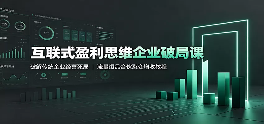 互联式盈利思维企业破局课：破解传统企业经营死局，流量爆品合伙裂变增收教程-泡泡网赚