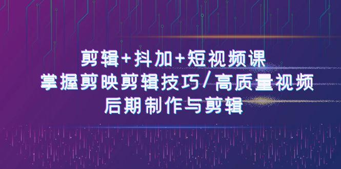 剪辑+抖加+短视频课： 掌握剪映剪辑技巧/高质量视频/后期制作与剪辑(50节)-泡泡网赚