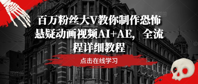 百万粉丝大V教你制作恐怖悬疑动画视频AI+AE，全流程详细教程-泡泡网赚