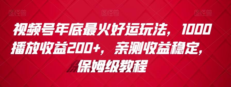 视频号年底最火好运玩法，1000播放收益200+，亲测收益稳定，保姆级教程-泡泡网赚
