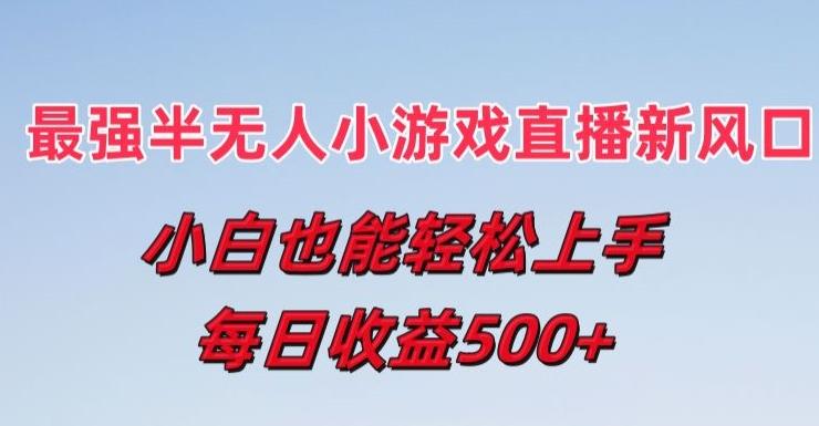 最强半无人直播小游戏新风口，小白也能轻松上手，每日收益5张【揭秘】-泡泡网赚