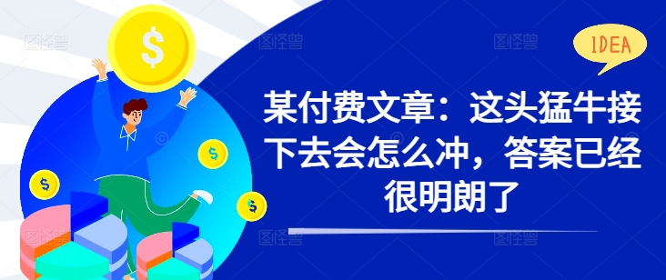 某付费文章：这头猛牛接下去会怎么冲，答案已经很明朗了 !-泡泡网赚