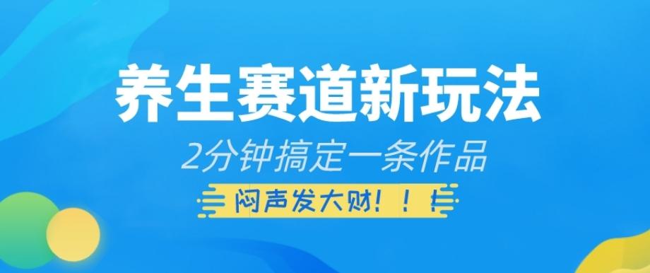 养生赛道新玩法，2分钟搞定一条作品，闷声发大财【揭秘】-泡泡网赚