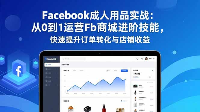 Facebook成人用品实战:从0到1运营Fb商城进阶技能,快速提升订单转化与店铺收益 Facebook成人用品实战:从0到1运营Fb商城进阶技能,快速提升订单转化与店铺收益