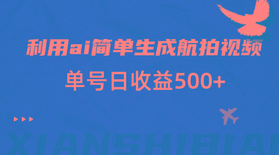 利用ai简单复制粘贴，生成航拍视频，单号日收益500+-泡泡网赚