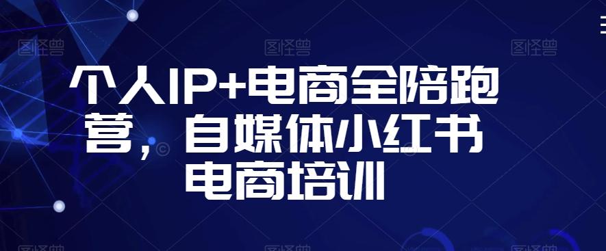 个人IP+电商全陪跑营，自媒体小红书电商培训-泡泡网赚