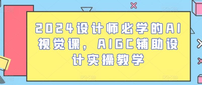 2024设计师必学的AI视觉课，AIGC辅助设计实操教学-泡泡网赚