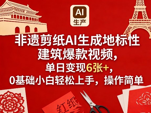 非遗剪纸AI生成地标性建筑爆款视频，单日变现6张+，0基础小白轻松上手，操作简单-泡泡网赚