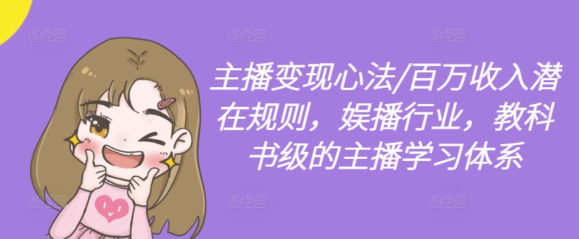 主播变现心法/百万收入潜在规则，娱播行业，教科书级的主播学习体系-泡泡网赚