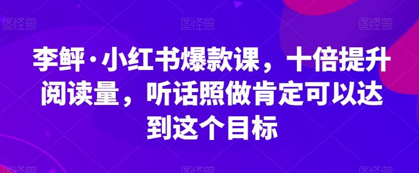 小红书爆款课，十倍提升阅读量，听话照做肯定可以达到这个目标-泡泡网赚