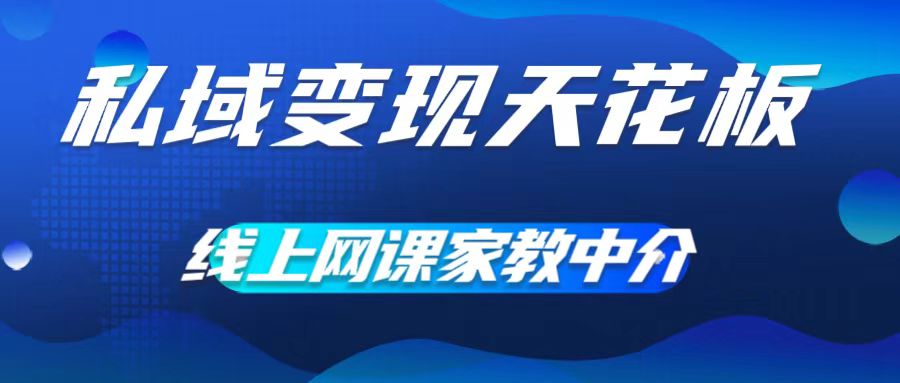私域变现天花板，网课家教中介，只做渠道和流量，让大学生给你打工，0成本实现月入五位数【揭秘】-泡泡网赚