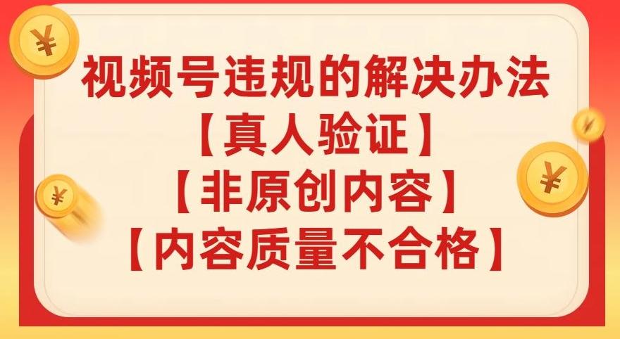 视频号【真人验证】【内容质量不合格】【非原创内容】的违规解决办法【揭秘】-泡泡网赚