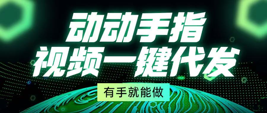 动动手指，视频一键代发，有手就能做-泡泡网赚