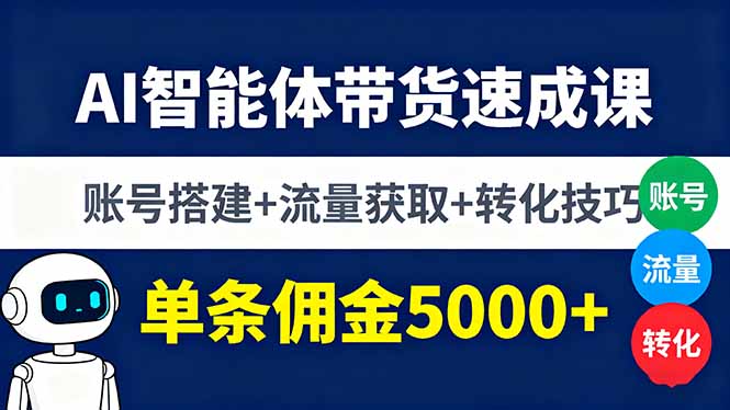 AI智能体带货速成课，账号搭建+流量获取+转化技巧，单条佣金5000+-泡泡网赚