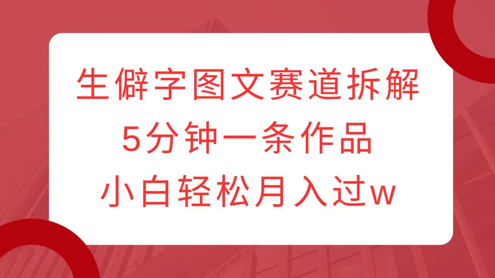 生僻字图文赛道拆解，5分钟一条作品，小白轻松月入过w-泡泡网赚