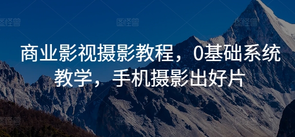 商业影视摄影教程，0基础系统教学，手机摄影出好片-泡泡网赚