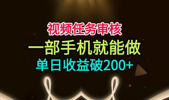 视频任务审核，一部手机就能做，简单上手，单日收益破200+【揭秘】-泡泡网赚