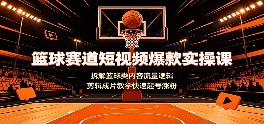 篮球赛道短视频爆款实操课：拆解篮球类内容流量逻辑，剪辑成片教学快速起号涨粉-泡泡网赚