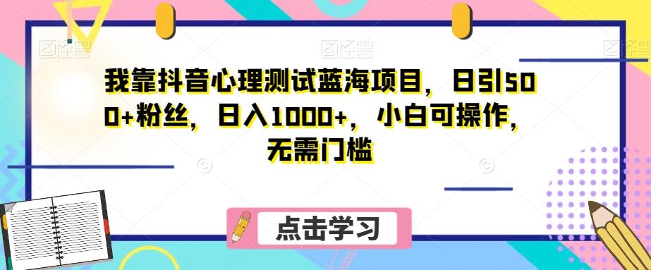 我靠抖音心理测试蓝海项目，日引500+粉丝，日入1000+，小白可操作，无需门槛（附3G素材）-泡泡网赚