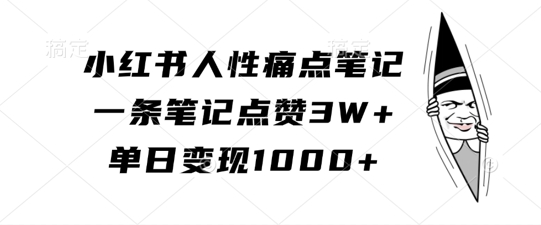 小红书人性痛点笔记，一条笔记点赞3W+，单日变现1k-泡泡网赚