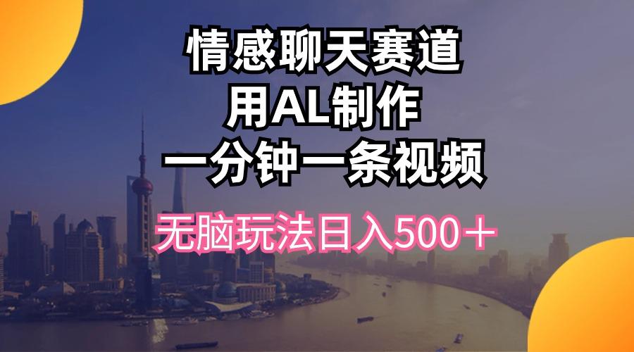 情感聊天赛道用al制作一分钟一条视频无脑玩法日入500＋-泡泡网赚