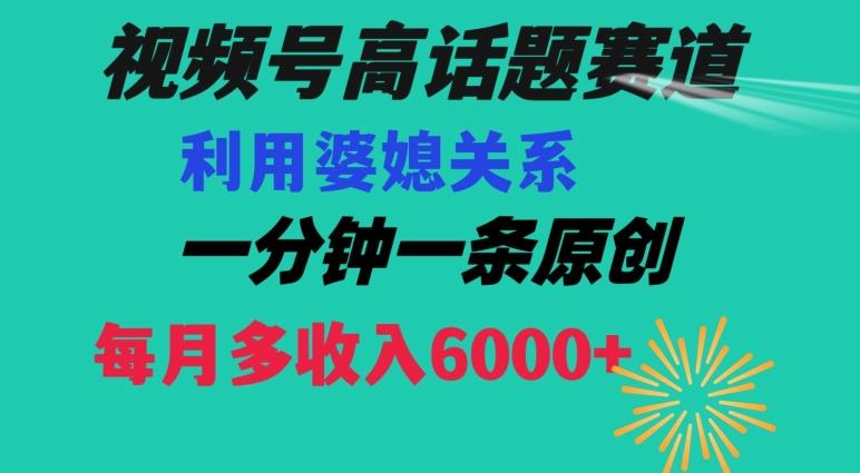 视频号流量赛道{婆媳关系}玩法话题高播放恐怖一分钟一条每月额外收入6000+【揭秘】-泡泡网赚