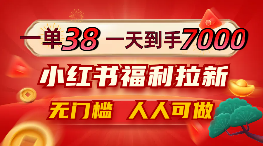 一单38，一天到手7000+，小红书福利拉新，0门槛人人可做-泡泡网赚