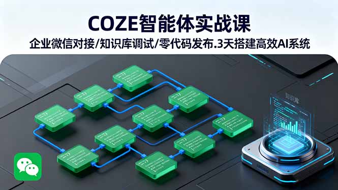COZE智能体实战课 企业微信对接/知识库调试/零代码发布.3天搭建高效AI系统-泡泡网赚