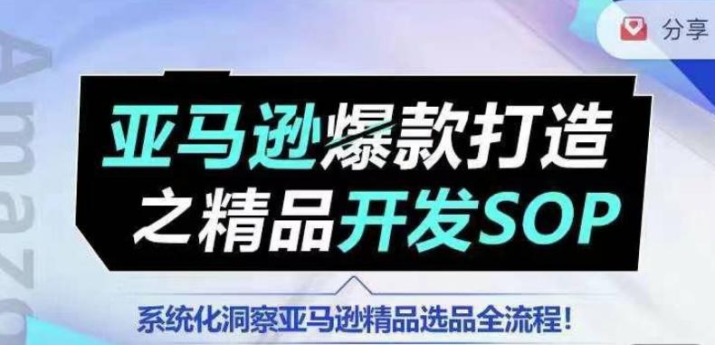 【训练营】亚马逊爆款打造之精品开发SOP，系统化洞察亚马逊精品选品全流程-泡泡网赚