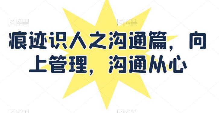 痕迹识人之沟通篇，向上管理，沟通从心-泡泡网赚