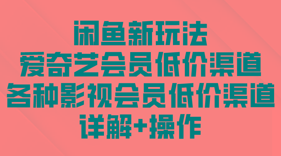 (9950期)闲鱼新玩法，爱奇艺会员低价渠道，各种影视会员低价渠道详解-泡泡网赚