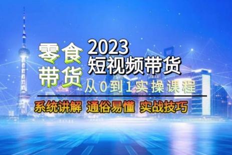 2023短视频带货-零食赛道，从0-1实操课程，系统讲解实战技巧-泡泡网赚