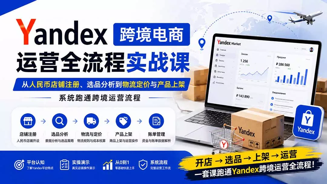 Yandex跨境电商运营全流程实战课：从人民币店铺注册、选品分析到物流定价与产品上架，系统跑通跨境运营流程-泡泡网赚