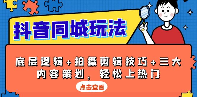 抖音 同城玩法，底层逻辑+拍摄剪辑技巧+三大内容策划，轻松上热门-泡泡网赚
