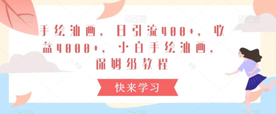 手绘油画，日引流400+，收益4000+，小白手绘油画，保姆级教程【揭秘】-泡泡网赚