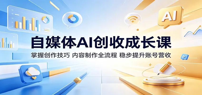 自媒体AI创收成长课：掌握创作技巧，内容制作全流程，稳步提升账号营收-泡泡网赚