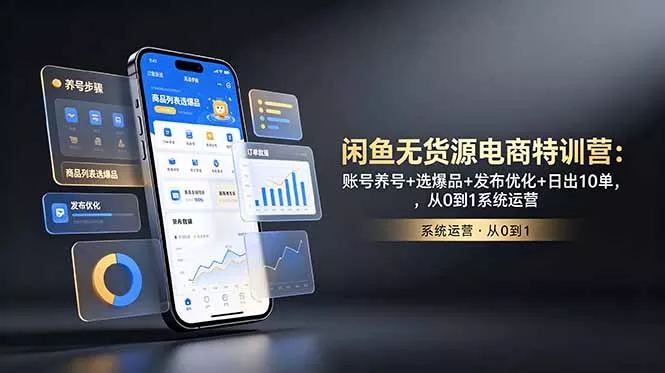 闲鱼无货源电商特训营：账号养号+选爆品+发布优化+日出10单，从0到1系统运营-泡泡网赚