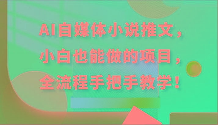 AI自媒体小说推文，小白也能做的项目，全流程手把手教学！-泡泡网赚