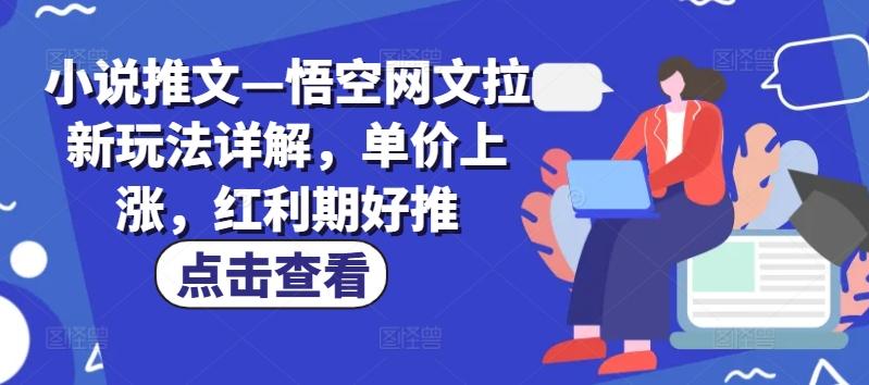 小说推文—悟空网文拉新玩法详解，单价上涨，红利期好推-泡泡网赚