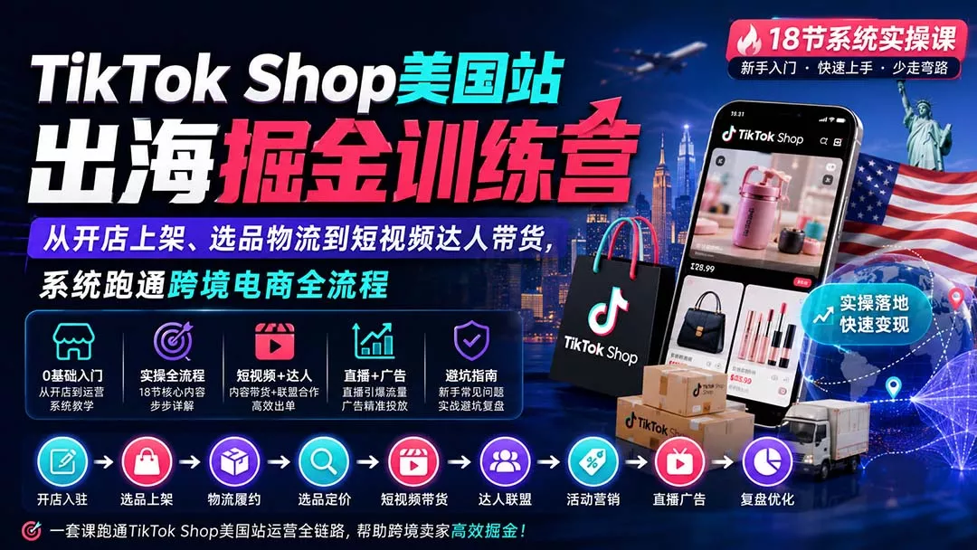 TikTok Shop美国站出海掘金训练营：从开店上架、选品物流到短视频达人带货，系统跑通跨境电商全流程