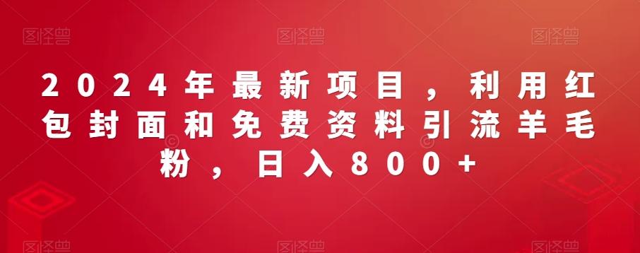 2024年最新项目，利用红包封面和免费资料引流羊毛粉，日入800+-泡泡网赚