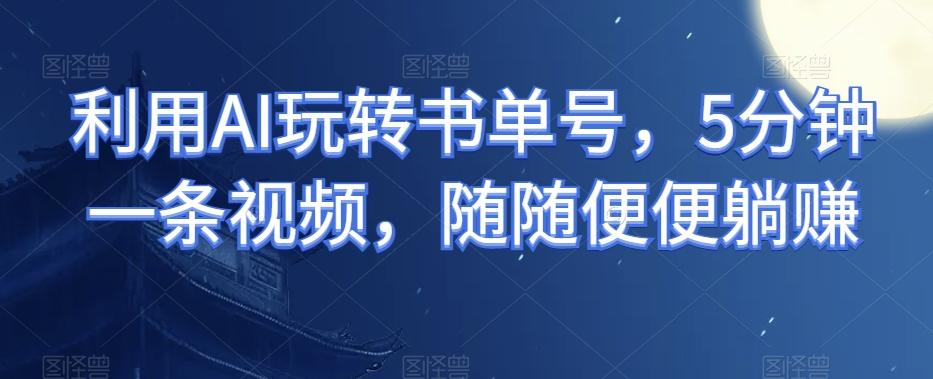 利用AI玩转书单号，5分钟一条视频，随随便便躺赚-泡泡网赚