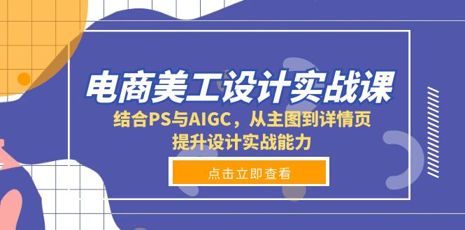 电商美工设计实战课，结合PS与AIGC，从主图到详情页，提升设计实战能力-泡泡网赚