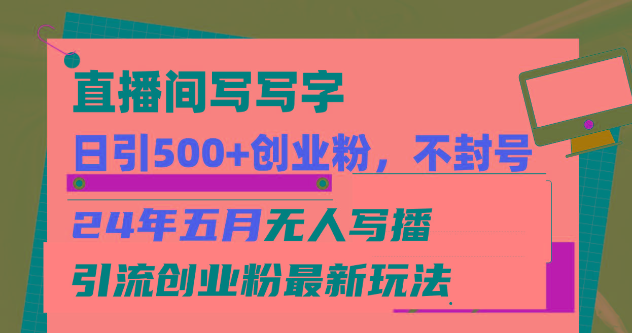 直播间写写字日引300+创业粉，24年五月无人写播引流不封号最新玩法-泡泡网赚