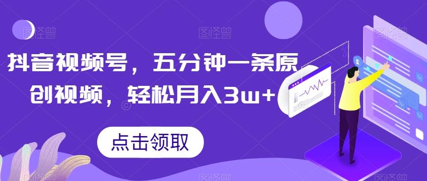 抖音视频号，五分钟一条原创视频，轻松月入3w+【独家秘诀，传授赚钱方法】【揭秘】-泡泡网赚