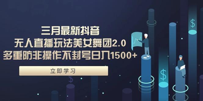 (9458期)三月最新抖音无人直播玩法美女舞团2.0，多重防非操作不封号日入1500+ 小…-泡泡网赚